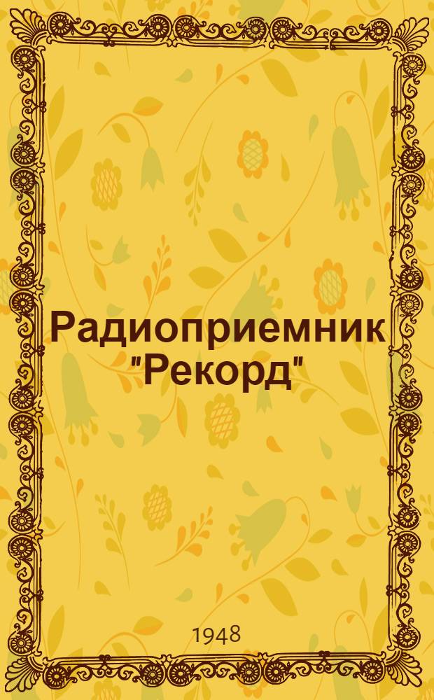 Радиоприемник "Рекорд" : Модель 1947 г.) : Инструкция для пользования приемником