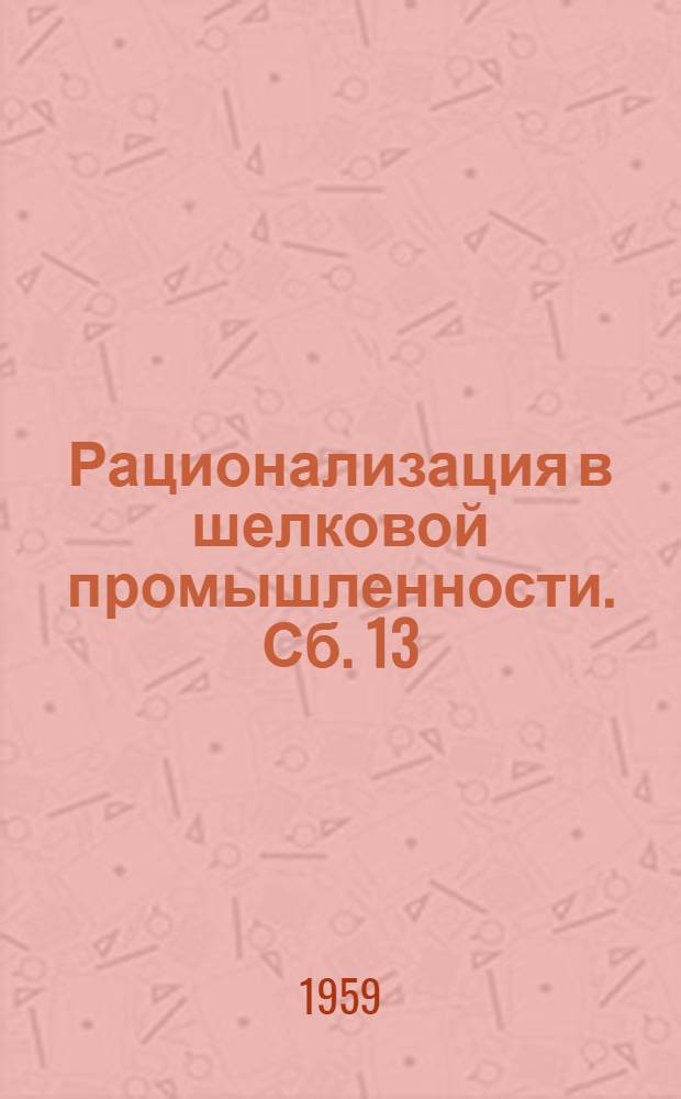 Рационализация в шелковой промышленности. Сб. 13 : Внедрение нового отечественного оборудования в шелкокрутильное производство