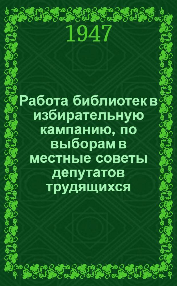 Работа библиотек в избирательную кампанию, по выборам в местные советы депутатов трудящихся : Инструктивно-метод. указания