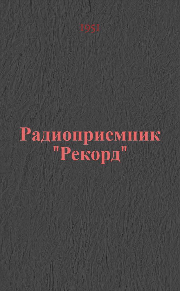 Радиоприемник "Рекорд" : (Модель 1947 г.) : Инструкция для пользования приемником