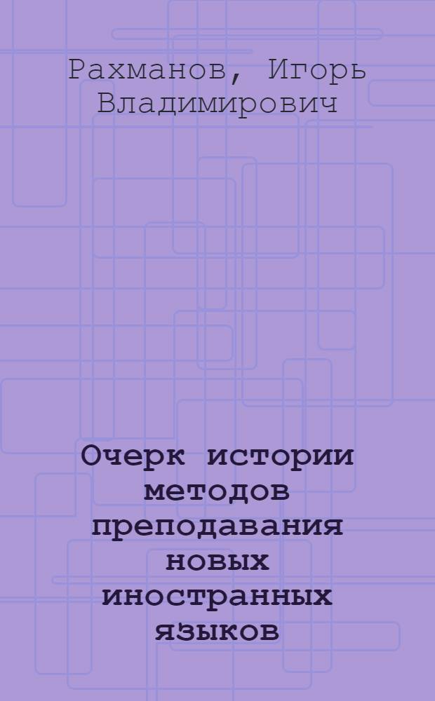 Очерк истории методов преподавания новых иностранных языков : Автореферат дис. на соискание учен. степени доктора пед. наук (по методике иностр. яз.)