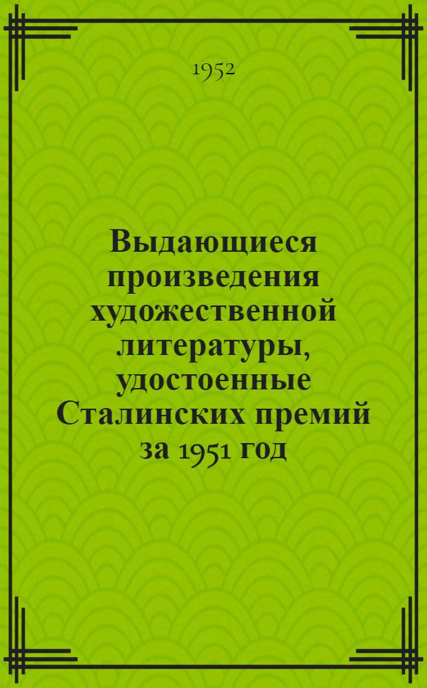 Выдающиеся произведения художественной литературы, удостоенные Сталинских премий за 1951 год : (Худож. проза. Поэзия. Драматургия) : Рек. список литературы