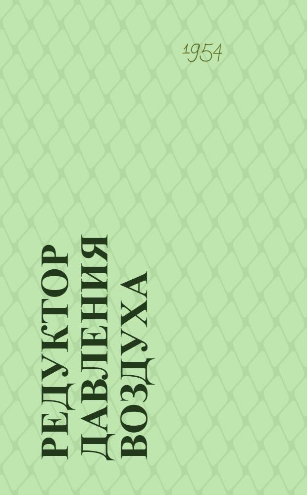 Редуктор давления воздуха : Тип-РДВ-1 : Инструкция по монтажу, наладке и эксплуатации ИЛ 103/Э