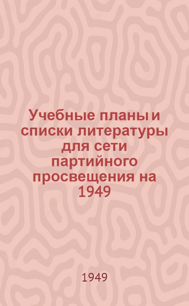 Учебные планы и списки литературы для сети партийного просвещения на 1949/50 учебный год
