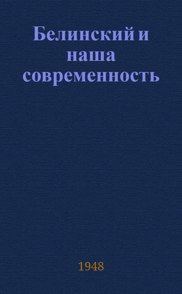 Белинский и наша современность : Доклад на Торжеств. заседании в Большом театре в Москве 7 июня 1948 г