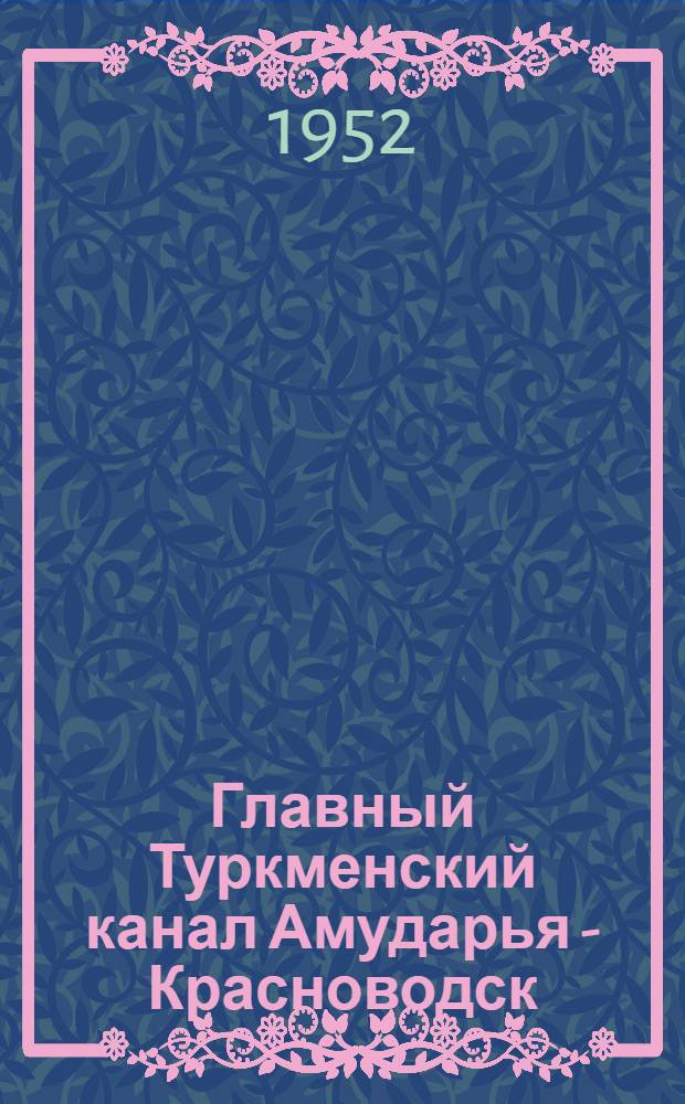 Главный Туркменский канал Амударья - Красноводск : (Экон.-геогр. очерк)