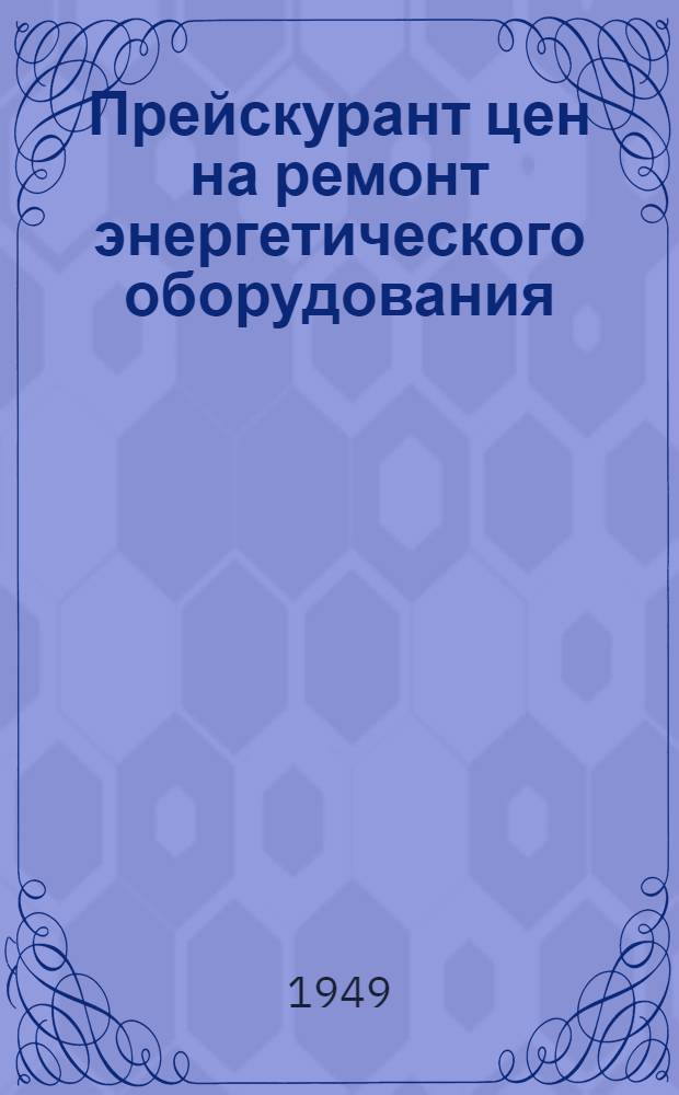 Прейскурант цен на ремонт энергетического оборудования : Утв. 1/VIII 1949 г. Ч. 1-. Ч. 2 : Ревизия и ремонт вспомогательного оборудования котельных