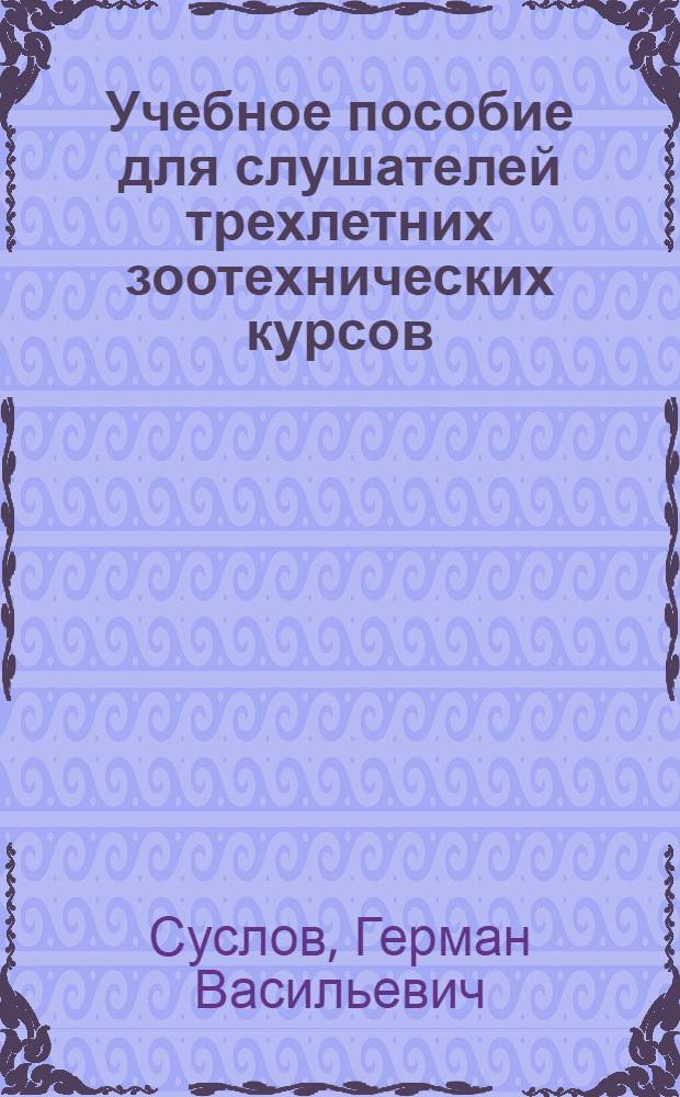 Учебное пособие для слушателей трехлетних зоотехнических курсов : Первый год обучения. Раздел 4 : Кормление и содержание сельскохозяйственных животных