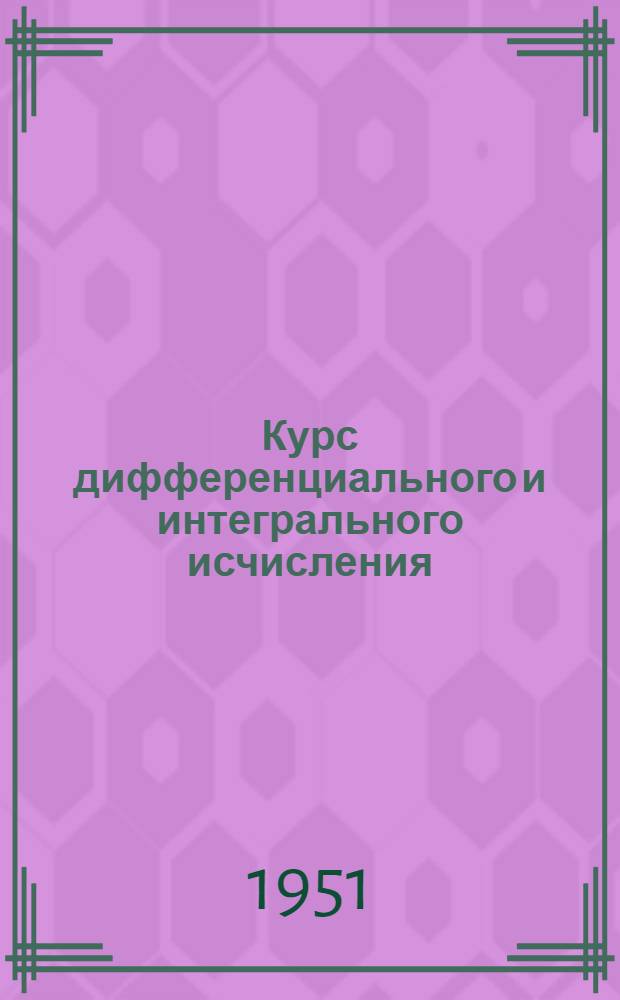 Курс дифференциального и интегрального исчисления : [Для мат. отд-ний гос. ун-тов]. Т. 1