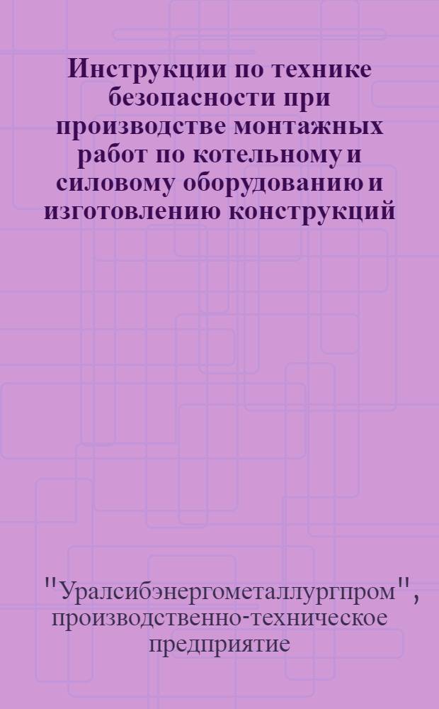 Инструкции по технике безопасности при производстве монтажных работ по котельному и силовому оборудованию и изготовлению конструкций : Утв. 13/I 1947 г.