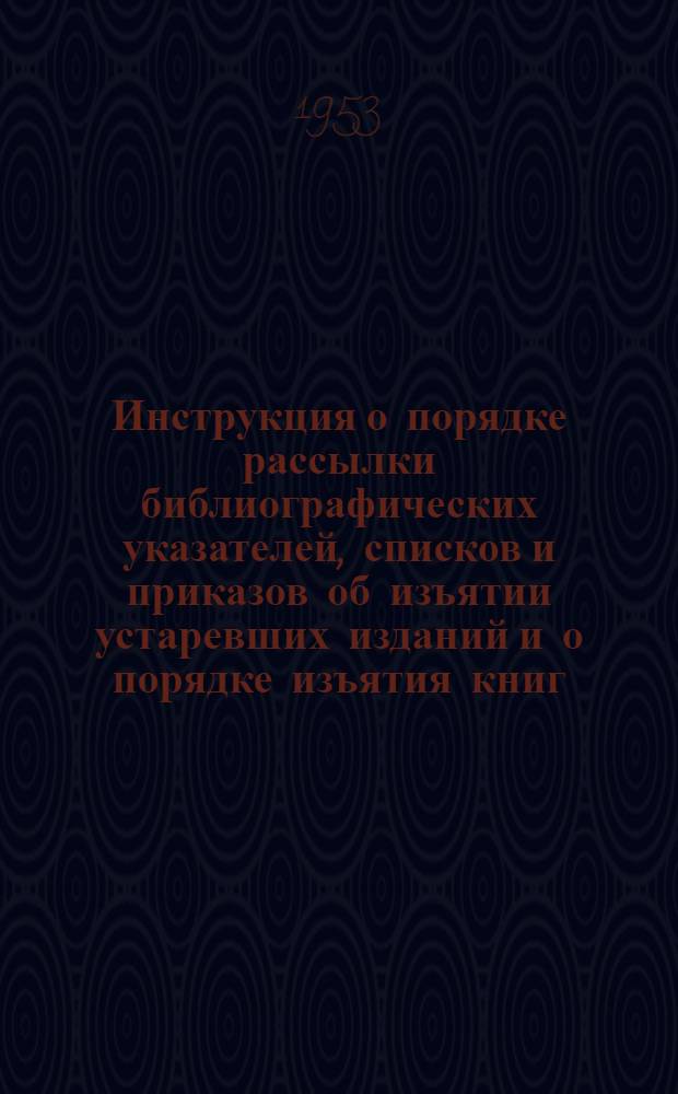 Инструкция о порядке рассылки библиографических указателей, списков и приказов об изъятии устаревших изданий и о порядке изъятия книг, не подлежащих продаже
