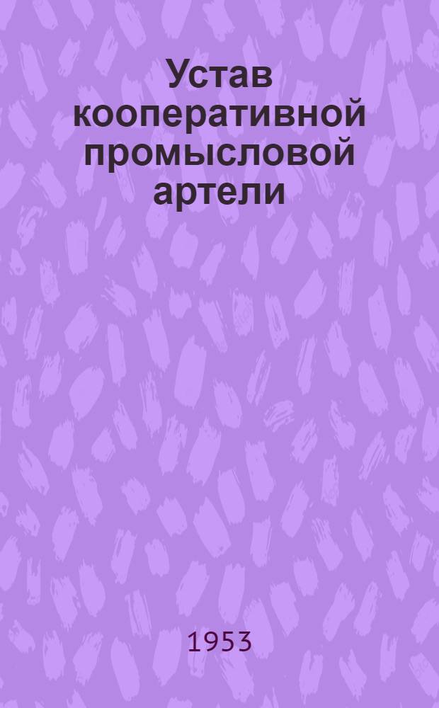 Устав кооперативной промысловой артели : Утв. Центропромсоветом 13/VII 1953 г