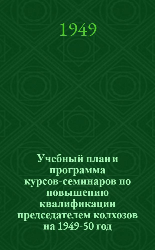 Учебный план и программа курсов-семинаров по повышению квалификации председателем колхозов на 1949-50 год