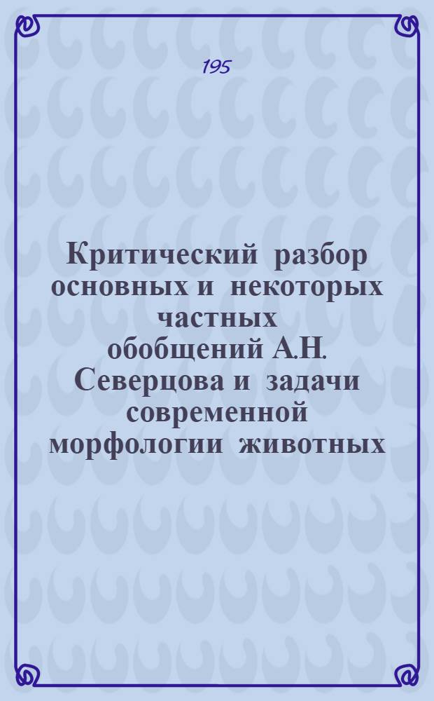 Критический разбор основных и некоторых частных обобщений А.Н. Северцова и задачи современной морфологии животных