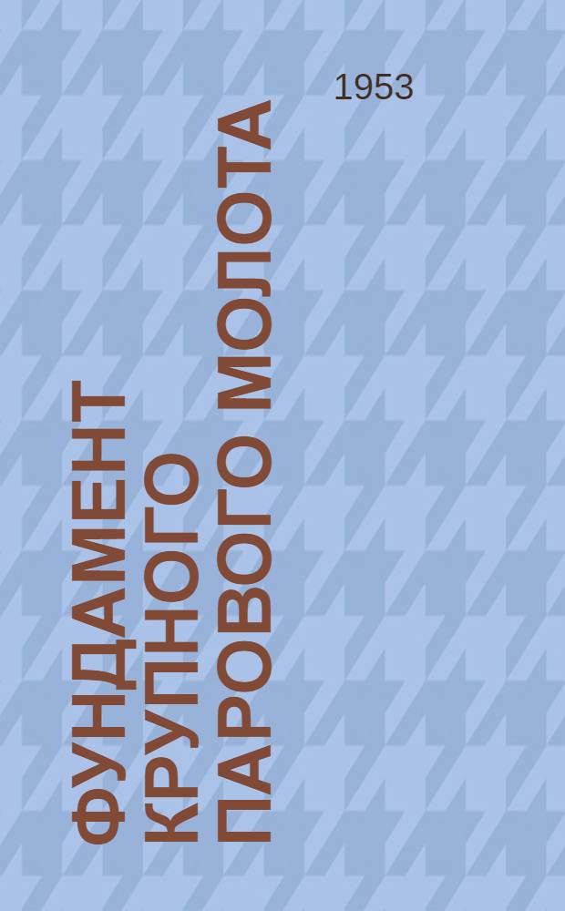 Фундамент крупного парового молота : Journal of the American concrete institute, 1953, № 6 с. 421. Сборно-разборный павильон новой конструкции : [Die Bautechnik, 1953, № 1, с. 27]
