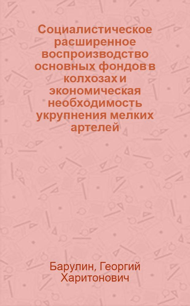 Социалистическое расширенное воспроизводство основных фондов в колхозах и экономическая необходимость укрупнения мелких артелей : (На примере колхозов Моск. обл.) : Автореферат дис. на соискание учен. степени кандидата экон. наук