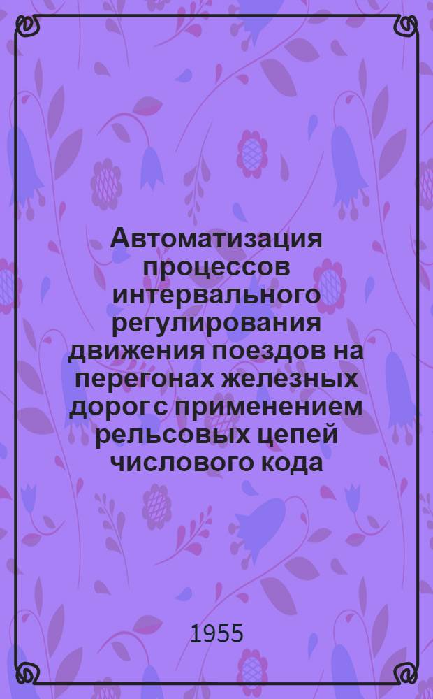 Автоматизация процессов интервального регулирования движения поездов на перегонах железных дорог с применением рельсовых цепей числового кода : Автореферат дис. на соискание учен. степени доктора техн. наук