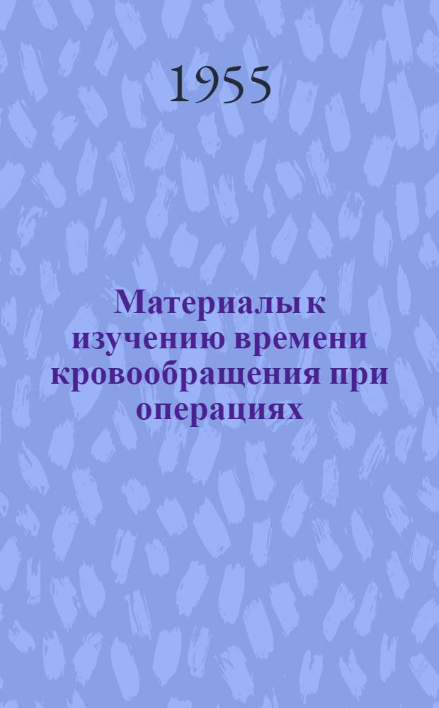 Материалы к изучению времени кровообращения при операциях : Автореферат дис. на соискание учен. степени кандидата мед. наук