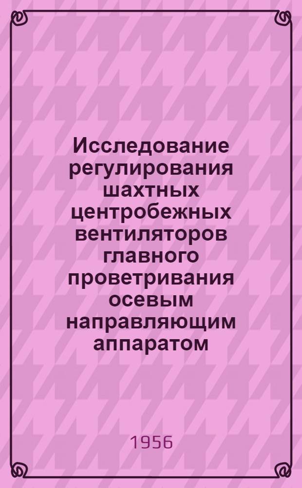 Исследование регулирования шахтных центробежных вентиляторов главного проветривания осевым направляющим аппаратом : Автореферат дис. работы на соискание учен. степени кандидата техн. наук