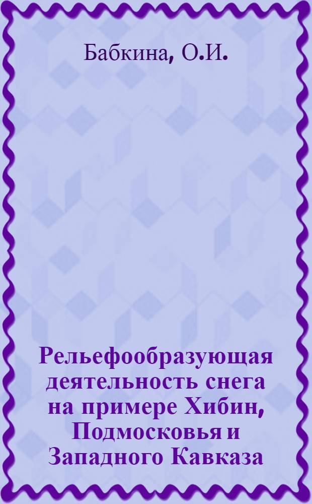 Рельефообразующая деятельность снега на примере Хибин, Подмосковья и Западного Кавказа : Автореферат дис. на соискание учен. степени кандидата геогр. наук