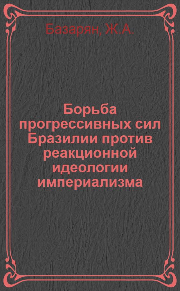 Борьба прогрессивных сил Бразилии против реакционной идеологии империализма : Автореферат дис. на соискание учен. степени кандидата философ. наук