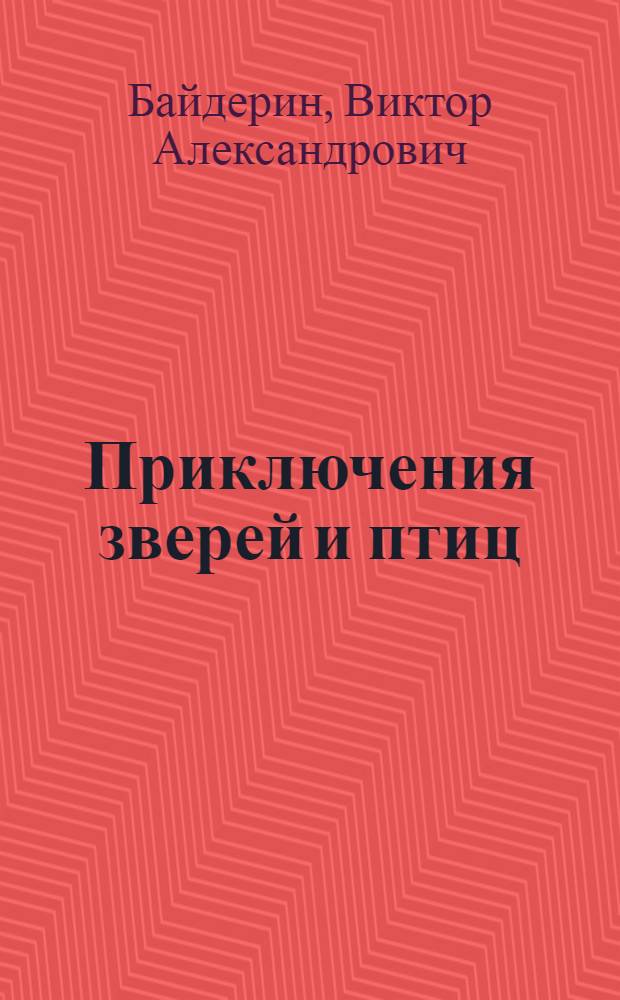 Приключения зверей и птиц : Для мл. школьного возраста