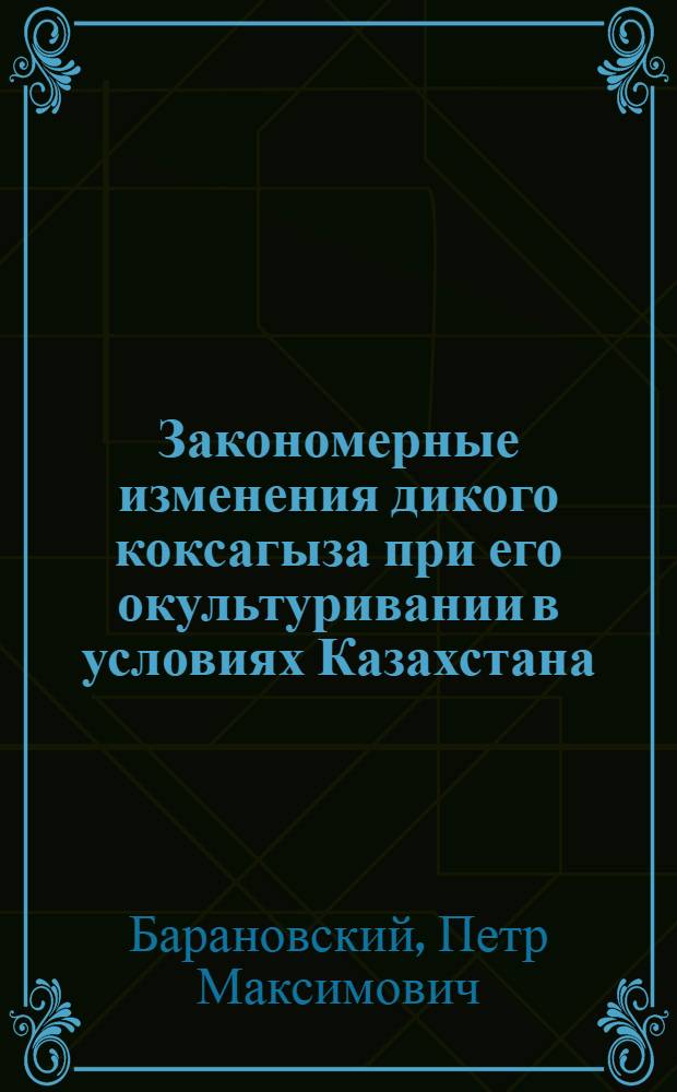 Закономерные изменения дикого коксагыза при его окультуривании в условиях Казахстана : Автореферат дис. на соискание учен. степени доктора биол. наук