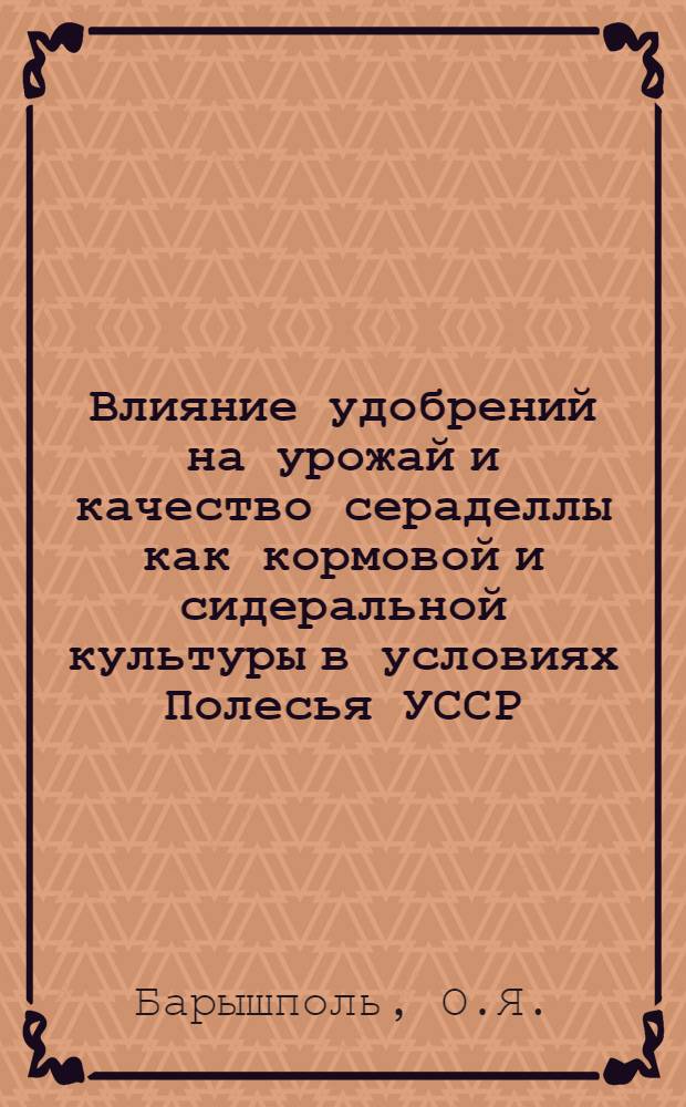 Влияние удобрений на урожай и качество сераделлы как кормовой и сидеральной культуры в условиях Полесья УССР : Автореферат дис. работы на соискание учен. степени кандидата с.-х. наук