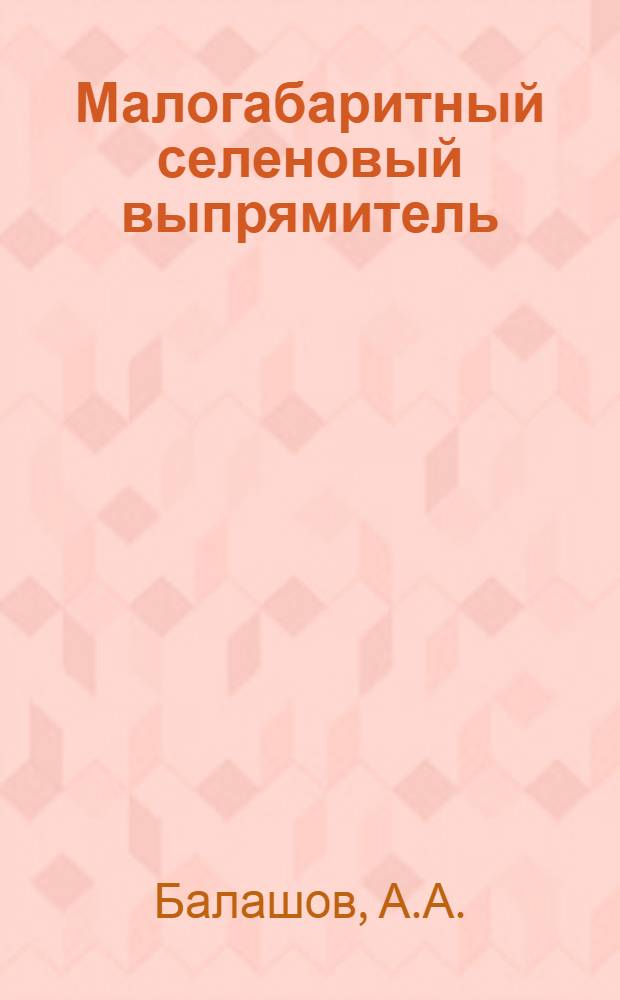 Малогабаритный селеновый выпрямитель