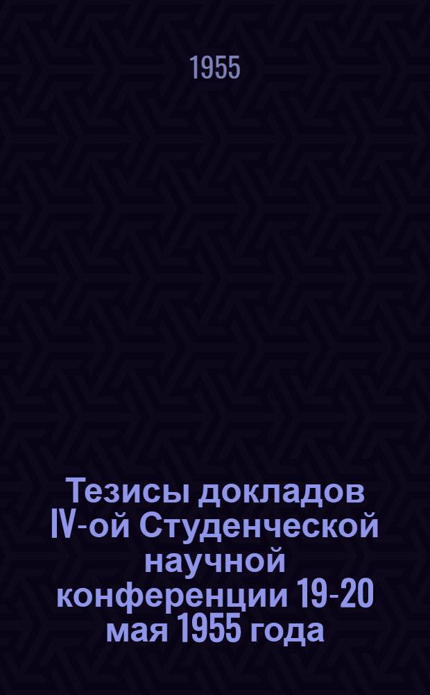 Тезисы докладов IV-ой Студенческой научной конференции 19-20 мая 1955 года