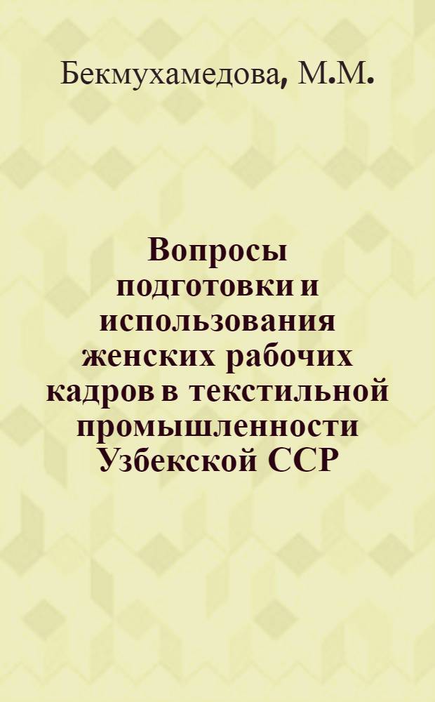 Вопросы подготовки и использования женских рабочих кадров в текстильной промышленности Узбекской ССР : (На примере Ташк. текстилькомбината) : Автореферат дис. на соискание учен. степени кандидата экон. наук