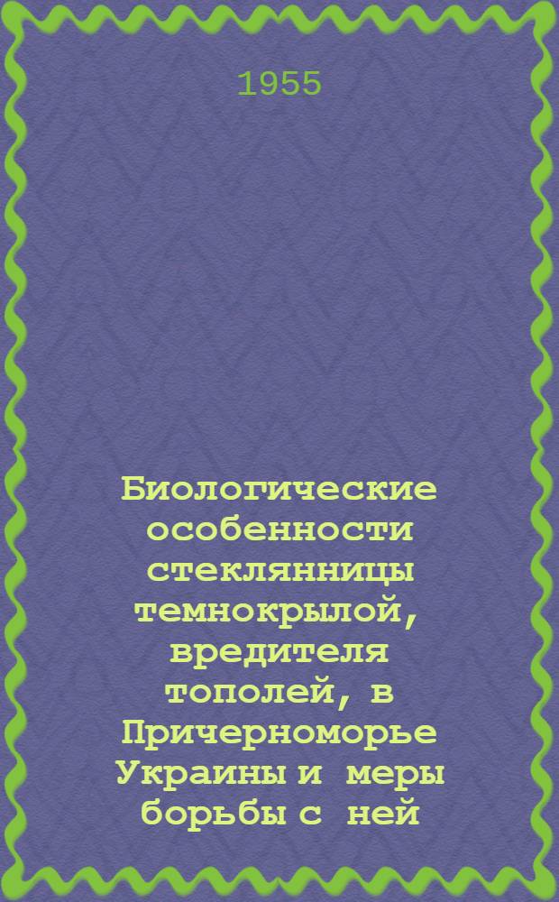 Биологические особенности стеклянницы темнокрылой, вредителя тополей, в Причерноморье Украины и меры борьбы с ней : Автореферат дис. на соискание учен. степени кандидата биол. наук
