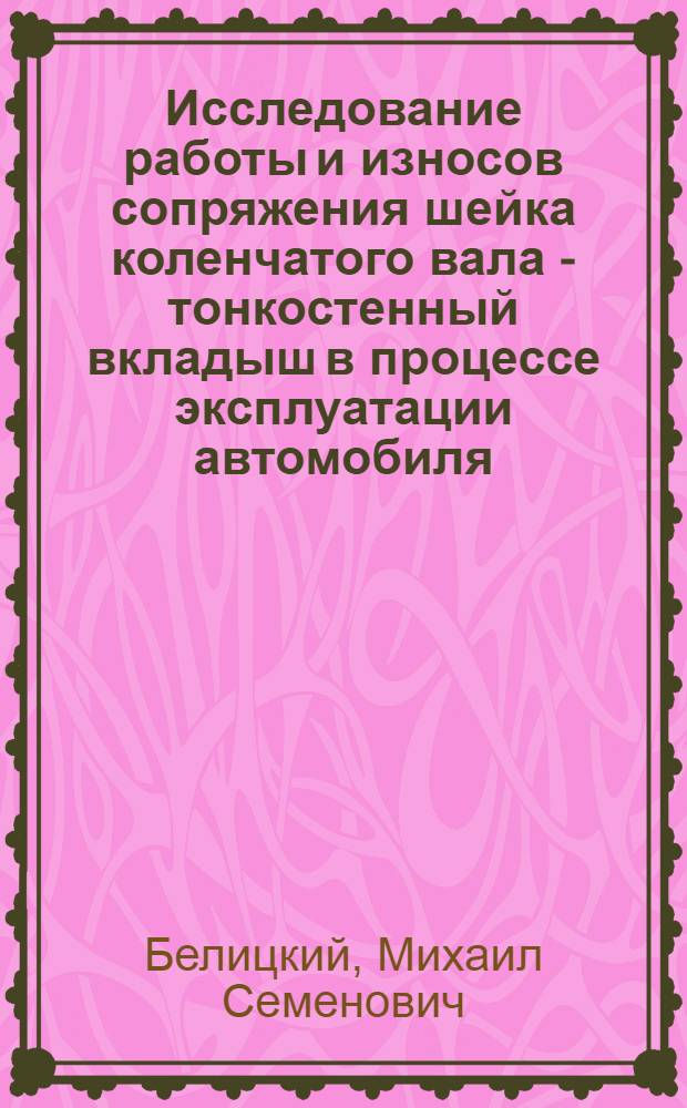 Исследование работы и износов сопряжения шейка коленчатого вала - тонкостенный вкладыш в процессе эксплуатации автомобиля : Автореферат дис., представл. на соискание учен. степени кандидата техн. наук