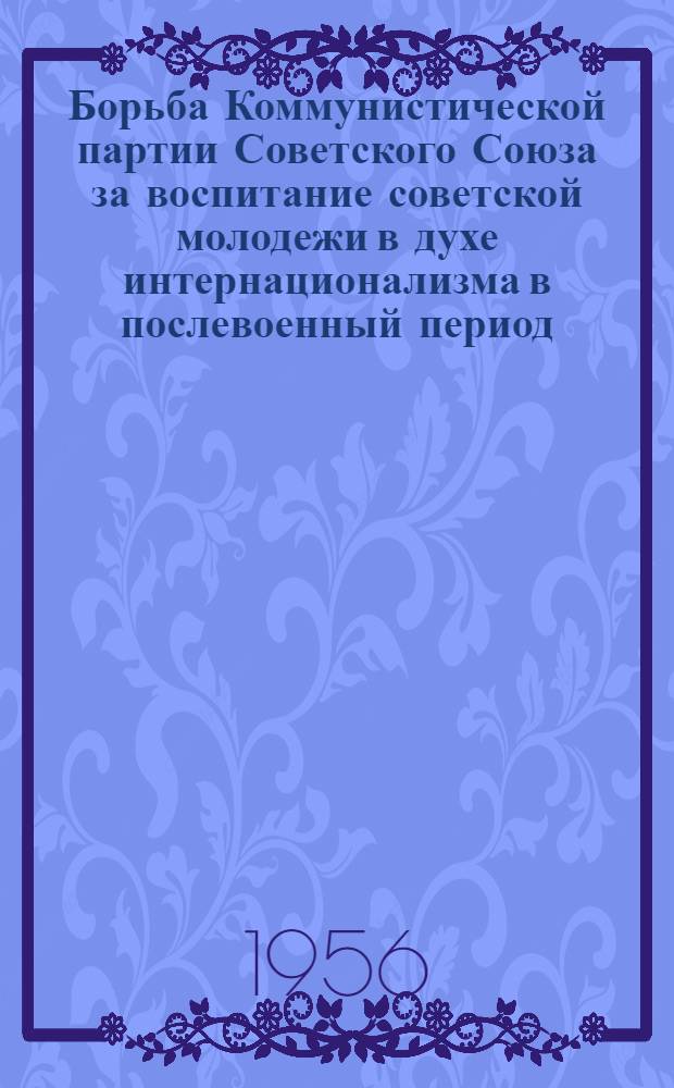 Борьба Коммунистической партии Советского Союза за воспитание советской молодежи в духе интернационализма в послевоенный период : Автореферат дис. на соискание учен. степени кандидата ист. наук