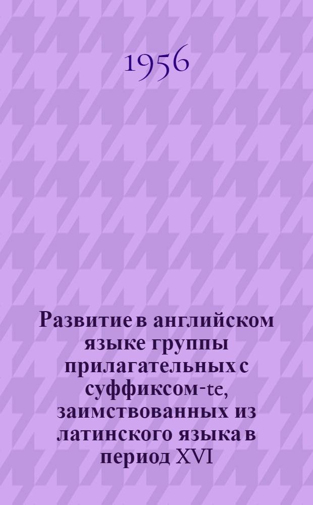 Развитие в английском языке группы прилагательных с суффиксом -ate, заимствованных из латинского языка в период XVI - начала XVII веков : Автореферат дис. на соискание учен. степени кандидата филол. наук