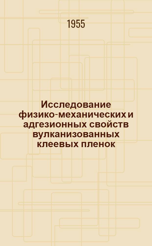 Исследование физико-механических и адгезионных свойств вулканизованных клеевых пленок, изготовленных из бутадиен-стирольного каучука : Автореферат дис., представл. на соискание учен. степени кандидата хим. наук