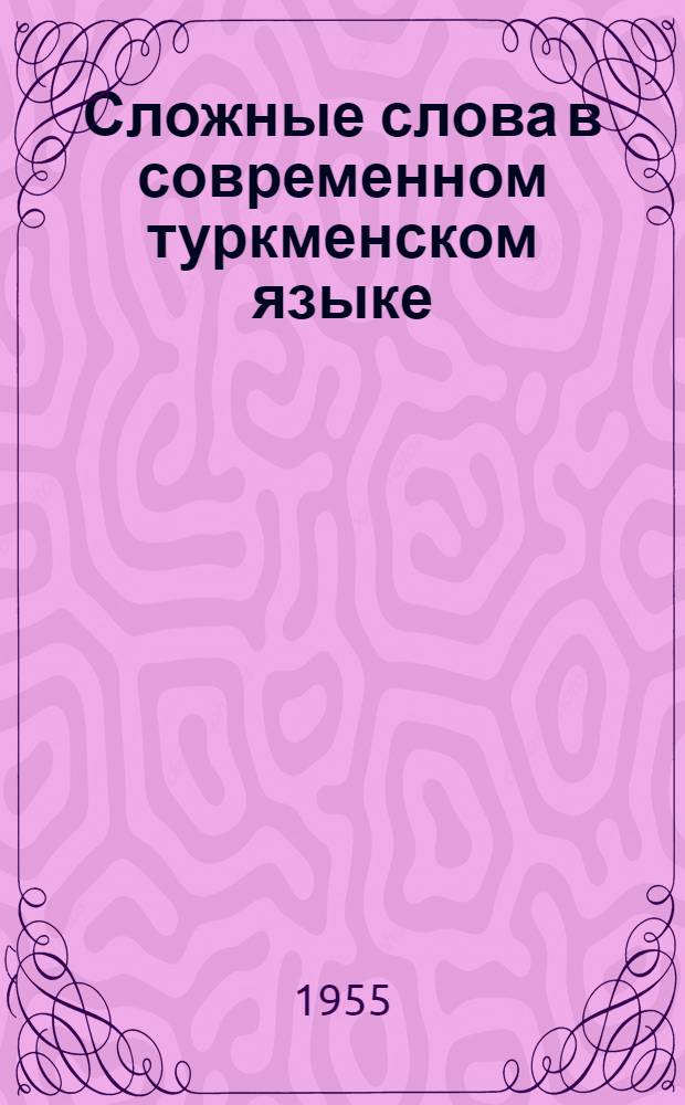 Сложные слова в современном туркменском языке : Автореферат дис. на соискание учен. степени кандидата филол. наук
