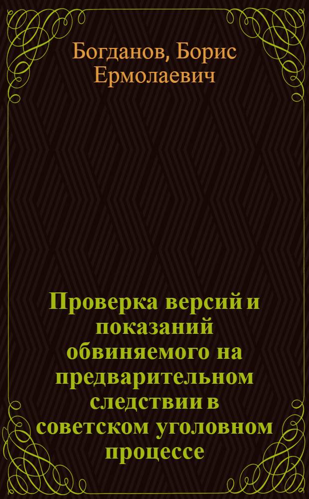 Проверка версий и показаний обвиняемого на предварительном следствии в советском уголовном процессе : Автореферат дис. на соискание учен. степени кандидата юрид. наук