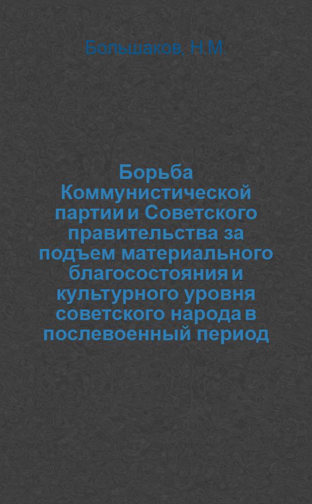 Борьба Коммунистической партии и Советского правительства за подъем материального благосостояния и культурного уровня советского народа в послевоенный период (1945-1955 годы) : Автореферат дис. на соискание учен. степени кандидата ист. наук
