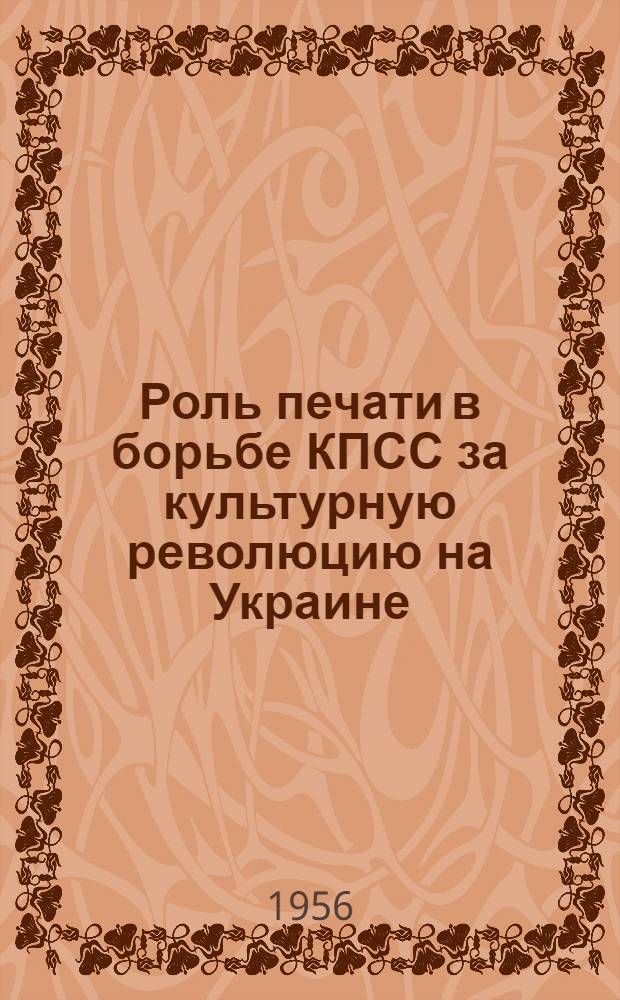 Роль печати в борьбе КПСС за культурную революцию на Украине (1933-1937 гг.) : Автореферат дис. на соискание учен. степени кандидата ист. наук