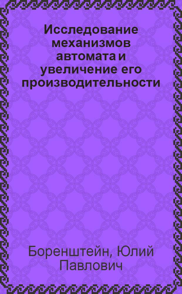 Исследование механизмов автомата и увеличение его производительности : Автореферат дис. на соискание учен. степени кандидата техн. наук