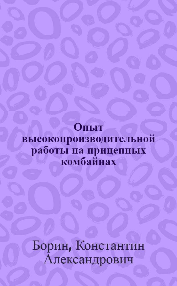 Опыт высокопроизводительной работы на прицепных комбайнах : Автореферат дис. на соискание учен. степени кандидата с.-х. наук
