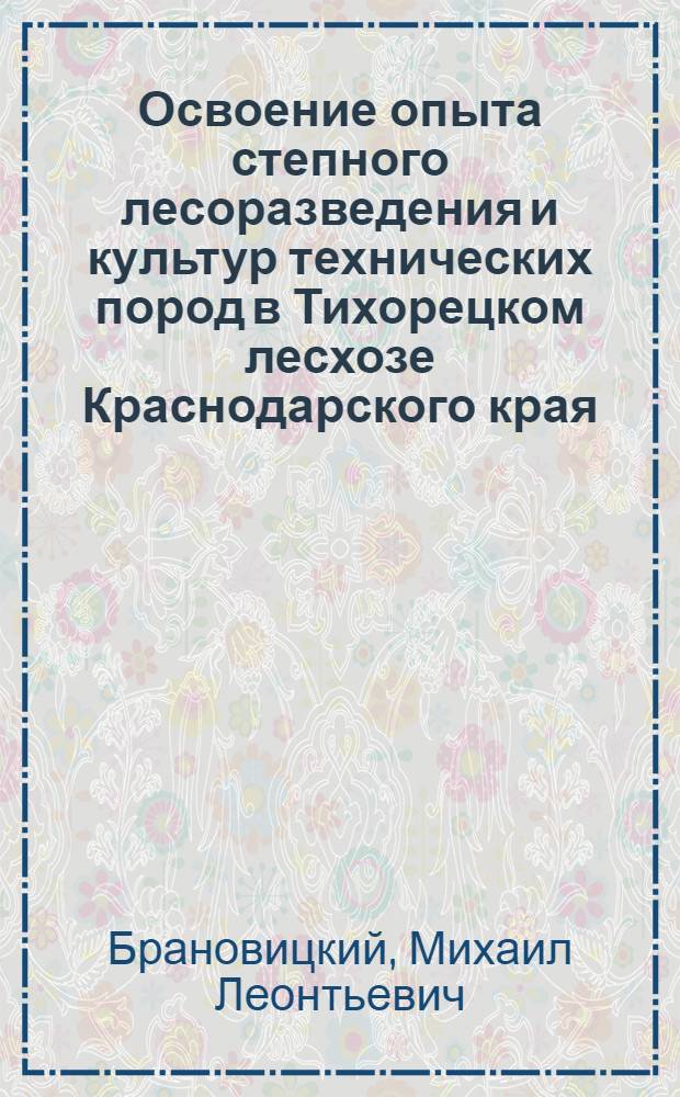 Освоение опыта степного лесоразведения и культур технических пород в Тихорецком лесхозе Краснодарского края : Автореферат дис. на соискание учен. степени кандидата с.-х. наук
