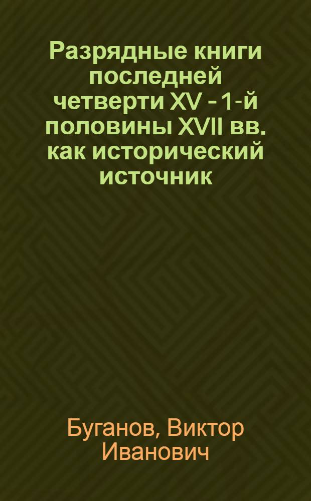 Разрядные книги последней четверти XV - 1-й половины XVII вв. как исторический источник : Автореферат дис., представл. на соискание учен. степени кандидата ист. наук