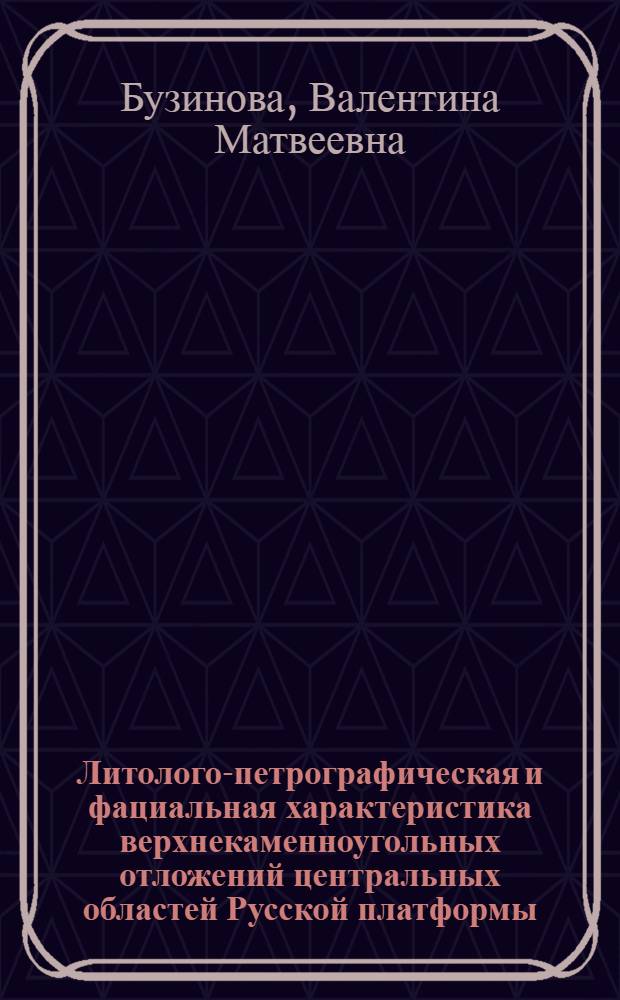 Литолого-петрографическая и фациальная характеристика верхнекаменноугольных отложений центральных областей Русской платформы : Автореферат дис. на соискание учен. степени кандидата геол.-минерал. наук