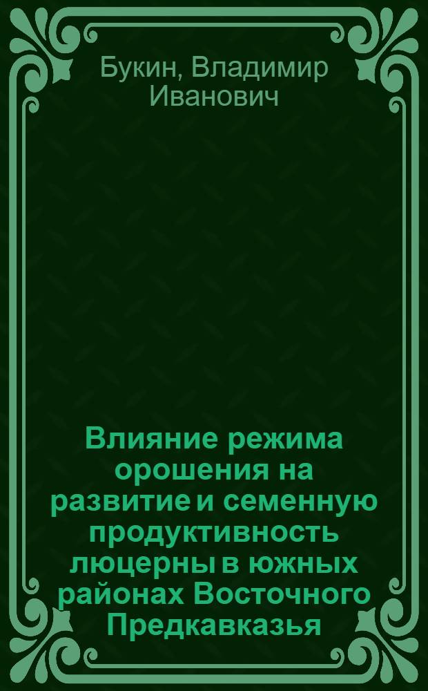 Влияние режима орошения на развитие и семенную продуктивность люцерны в южных районах Восточного Предкавказья : Автореферат дис. на соискание учен. степени кандидата с.-х. наук