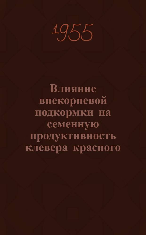 Влияние внекорневой подкормки на семенную продуктивность клевера красного : Автореферат дис. работы на соискание учен. степени кандидата с.-х. наук