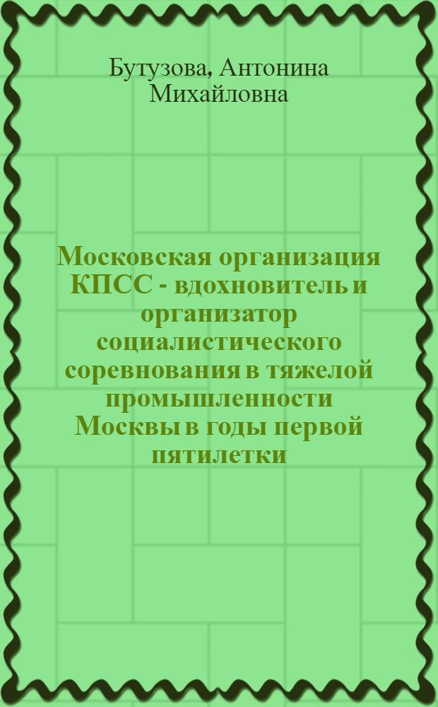 Московская организация КПСС - вдохновитель и организатор социалистического соревнования в тяжелой промышленности Москвы в годы первой пятилетки : Автореферат дис. на соискание учен. степени кандидата ист. наук