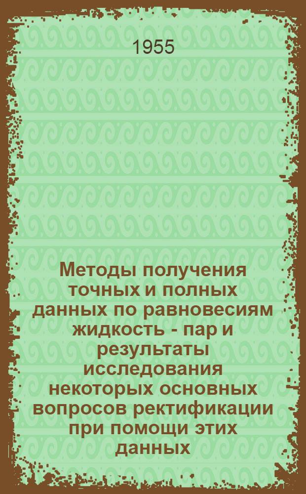 Методы получения точных и полных данных по равновесиям жидкость - пар и результаты исследования некоторых основных вопросов ректификации при помощи этих данных : Автореферат дис. на соискание учен. степени доктора хим. наук