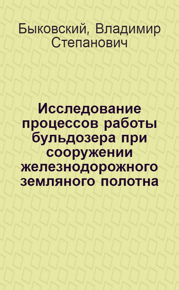 Исследование процессов работы бульдозера при сооружении железнодорожного земляного полотна : Автореферат дис., представл. на соискание учен. степени кандидата техн. наук